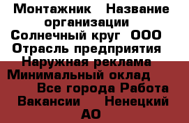 Монтажник › Название организации ­ Солнечный круг, ООО › Отрасль предприятия ­ Наружная реклама › Минимальный оклад ­ 15 000 - Все города Работа » Вакансии   . Ненецкий АО